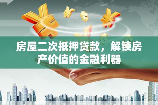 淇县房屋二次抵押贷款，解锁房产价值的金融利器