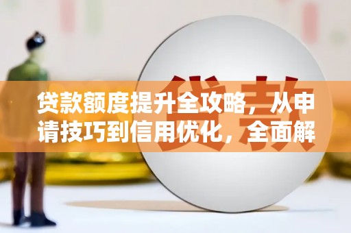 淇县贷款额度提升全攻略，从申请技巧到信用优化，全面解析