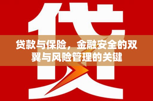 淇县贷款与保险，金融安全的双翼与风险管理的关键