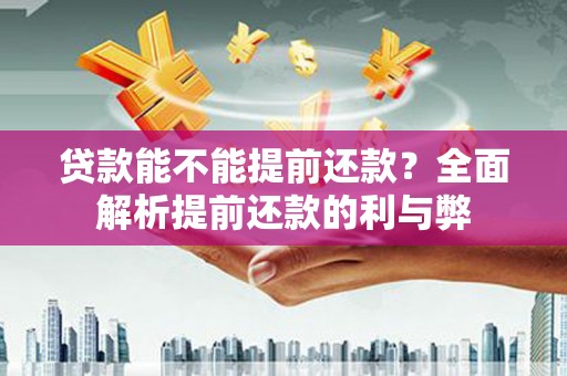 淇县贷款能不能提前还款？全面解析提前还款的利与弊
