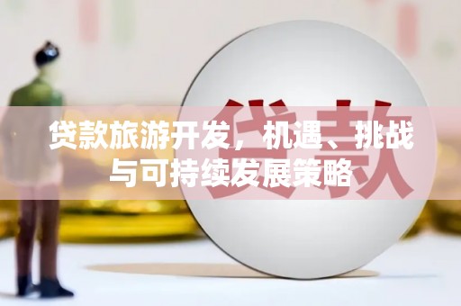 淇县贷款旅游开发，机遇、挑战与可持续发展策略