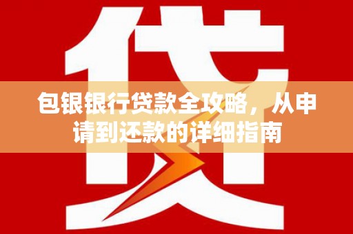 淇县包银银行贷款全攻略，从申请到还款的详细指南