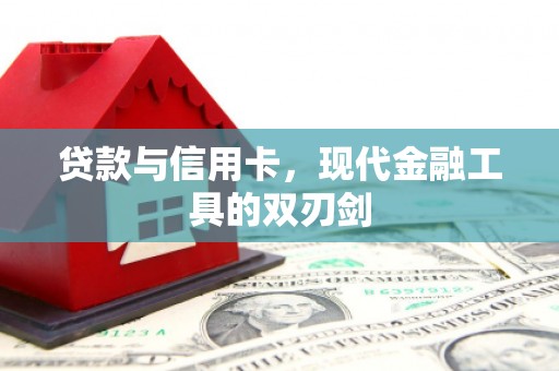 淇县贷款与信用卡，现代金融工具的双刃剑