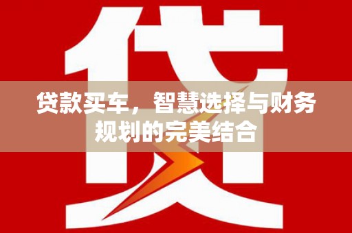淇县贷款买车，智慧选择与财务规划的完美结合