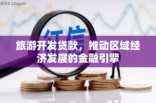 淇县旅游开发贷款，推动区域经济发展的金融引擎