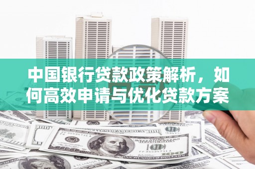 淇县中国银行贷款政策解析，如何高效申请与优化贷款方案