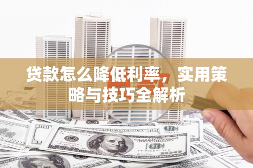 淇县贷款怎么降低利率，实用策略与技巧全解析