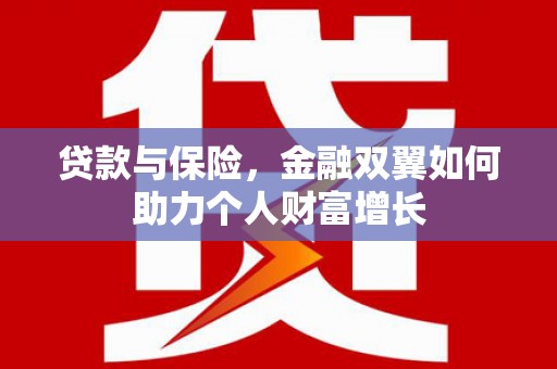 淇县贷款与保险，金融双翼如何助力个人财富增长