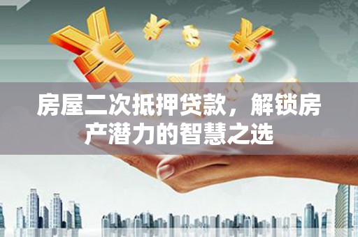 淇县房屋二次抵押贷款，解锁房产潜力的智慧之选