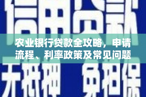 淇县农业银行贷款全攻略，申请流程、利率政策及常见问题解析