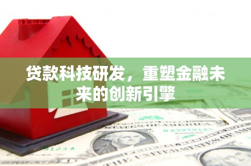 淇县贷款科技研发，重塑金融未来的创新引擎