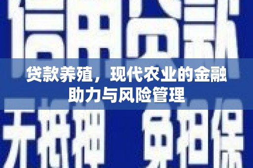 淇县贷款养殖，现代农业的金融助力与风险管理