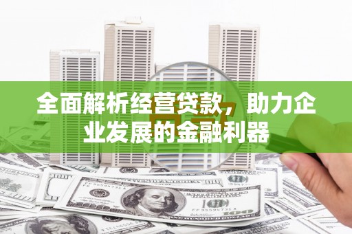 淇县全面解析经营贷款，助力企业发展的金融利器