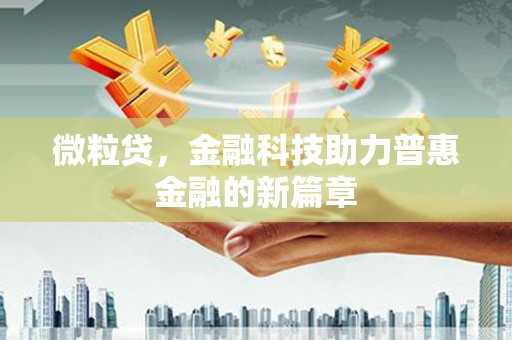 淇县微粒贷，金融科技助力普惠金融的新篇章