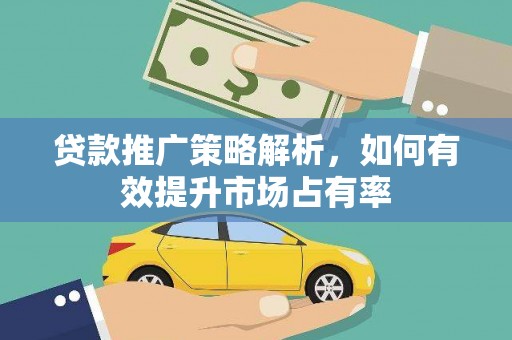 淇县贷款推广策略解析，如何有效提升市场占有率