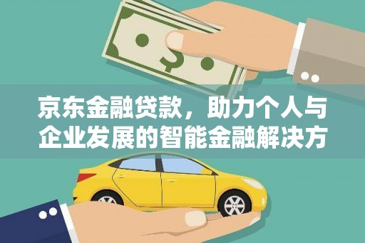 淇县京东金融贷款，助力个人与企业发展的智能金融解决方案