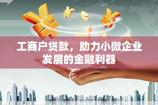 淇县工商户贷款，助力小微企业发展的金融利器