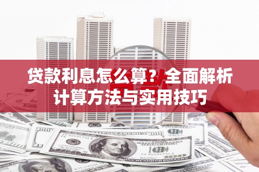 淇县贷款利息怎么算？全面解析计算方法与实用技巧