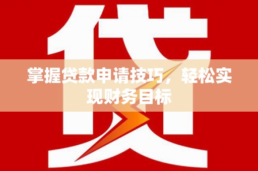 淇县掌握贷款申请技巧，轻松实现财务目标