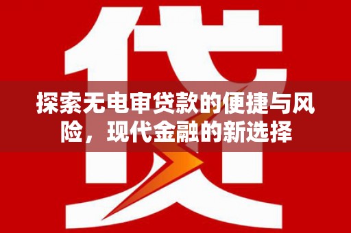 淇县探索无电审贷款的便捷与风险，现代金融的新选择