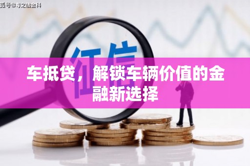 淇县车抵贷，解锁车辆价值的金融新选择