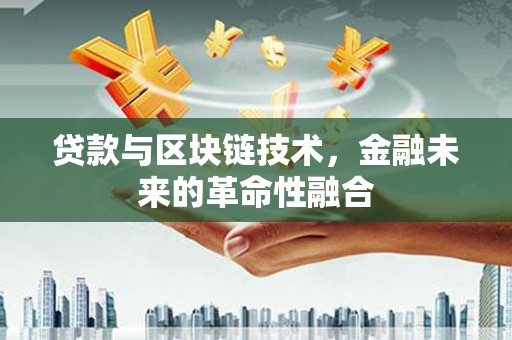 淇县贷款与区块链技术，金融未来的革命性融合