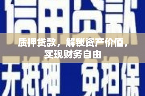 淇县质押贷款，解锁资产价值，实现财务自由