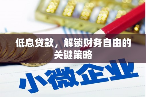淇县低息贷款，解锁财务自由的关键策略
