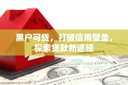 淇县黑户可贷，打破信用壁垒，探索贷款新途径