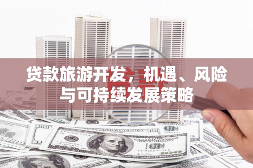 淇县贷款旅游开发，机遇、风险与可持续发展策略