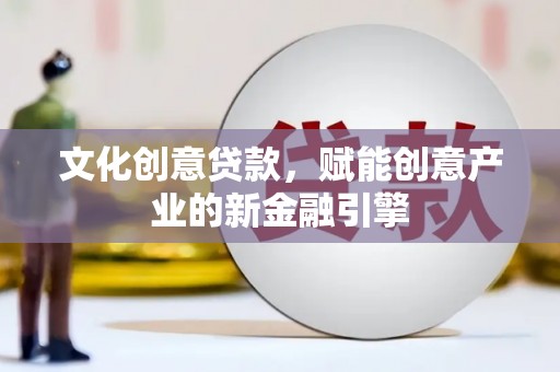 淇县文化创意贷款，赋能创意产业的新金融引擎