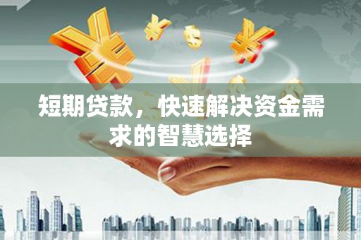 淇县短期贷款，快速解决资金需求的智慧选择