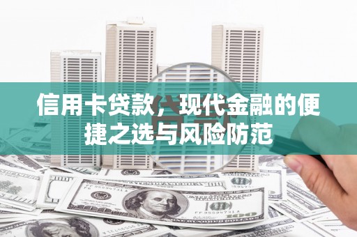 淇县信用卡贷款，现代金融的便捷之选与风险防范
