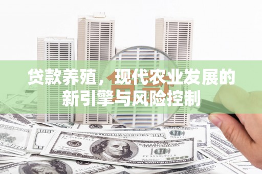 淇县贷款养殖，现代农业发展的新引擎与风险控制
