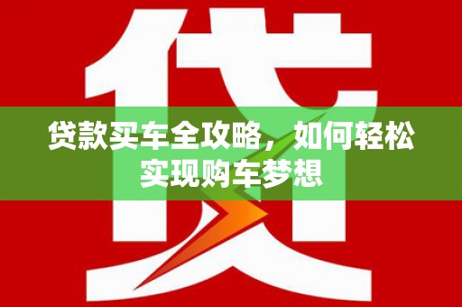 淇县贷款买车全攻略，如何轻松实现购车梦想