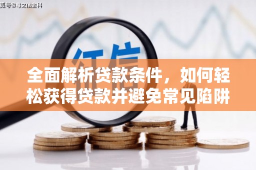 淇县全面解析贷款条件，如何轻松获得贷款并避免常见陷阱