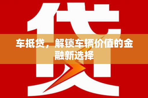 淇县车抵贷，解锁车辆价值的金融新选择