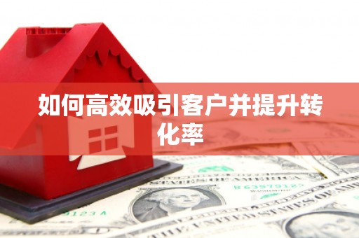 淇县如何高效吸引客户并提升转化率