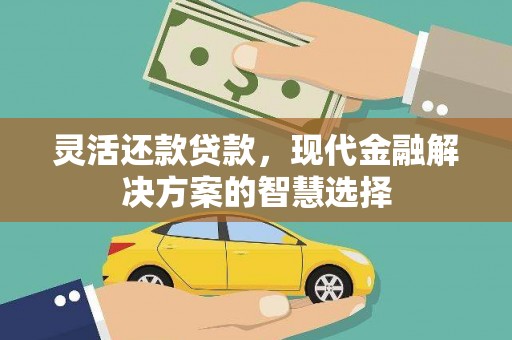 淇县灵活还款贷款，现代金融解决方案的智慧选择