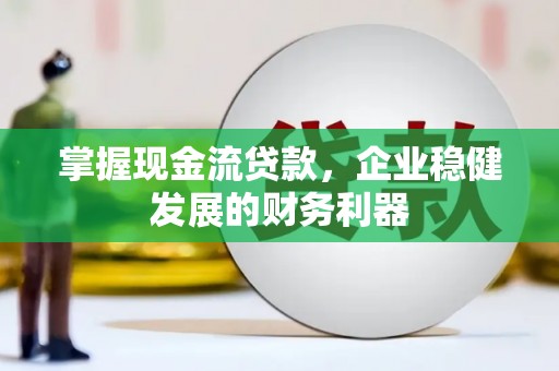 淇县掌握现金流贷款，企业稳健发展的财务利器