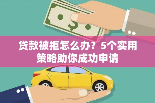 淇县贷款被拒怎么办？5个实用策略助你成功申请