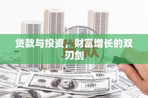 淇县贷款与投资，财富增长的双刃剑