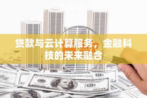 淇县贷款与云计算服务，金融科技的未来融合
