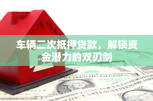 淇县车辆二次抵押贷款，解锁资金潜力的双刃剑