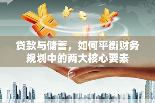 淇县贷款与储蓄，如何平衡财务规划中的两大核心要素