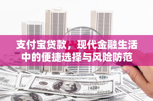 淇县支付宝贷款，现代金融生活中的便捷选择与风险防范