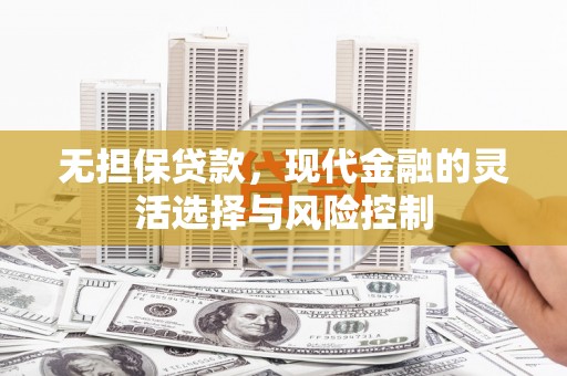 淇县无担保贷款，现代金融的灵活选择与风险控制