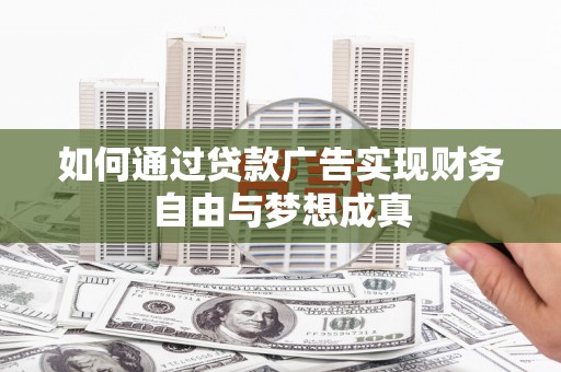 淇县如何通过贷款广告实现财务自由与梦想成真