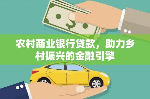 淇县农村商业银行贷款，助力乡村振兴的金融引擎