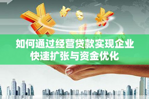 淇县如何通过经营贷款实现企业快速扩张与资金优化